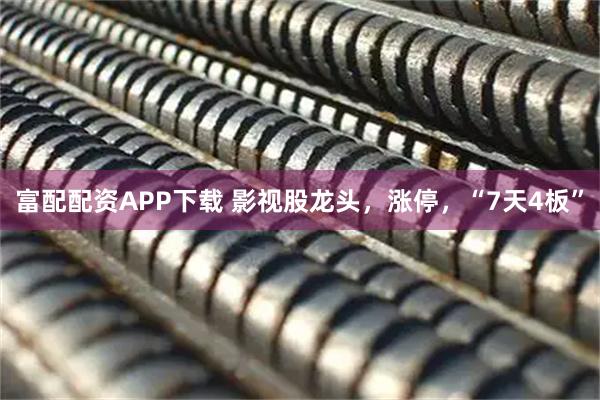 富配配资APP下载 影视股龙头，涨停，“7天4板”