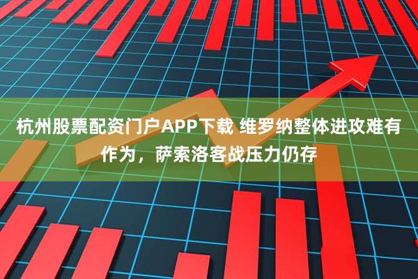 杭州股票配资门户APP下载 维罗纳整体进攻难有作为，萨索洛客战压力仍存