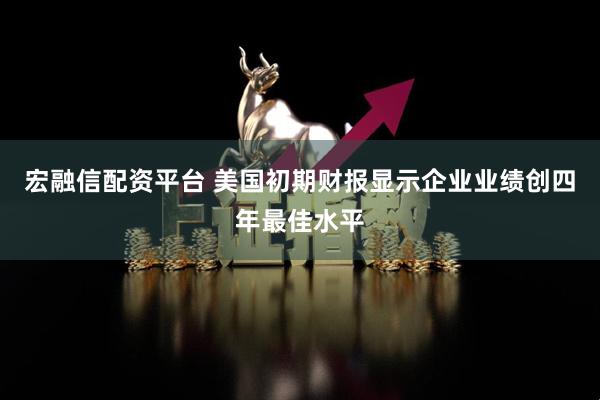 宏融信配资平台 美国初期财报显示企业业绩创四年最佳水平