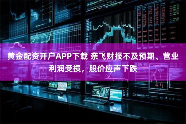 黄金配资开户APP下载 奈飞财报不及预期、营业利润受损，股价应声下跌