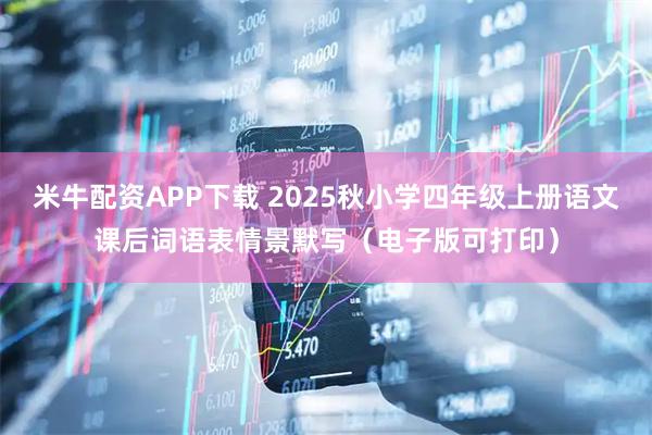 米牛配资APP下载 2025秋小学四年级上册语文课后词语表情景默写（电子版可打印）