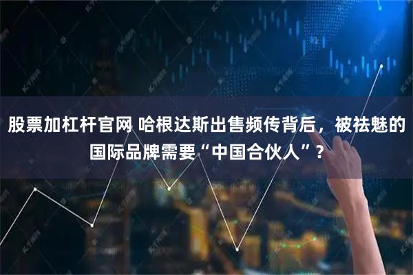 股票加杠杆官网 哈根达斯出售频传背后，被祛魅的国际品牌需要“中国合伙人”？