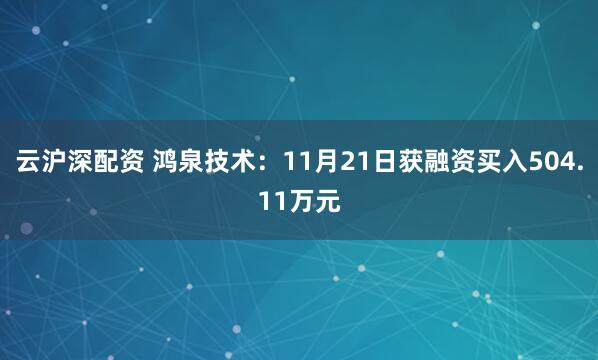 云沪深配资 鸿泉技术：11月21日获融资买入504.11万元