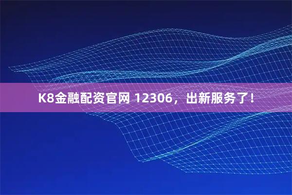 K8金融配资官网 12306，出新服务了！
