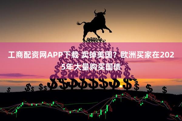 工商配资网APP下载 卖掉美国？欧洲买家在2025年大量购买国债