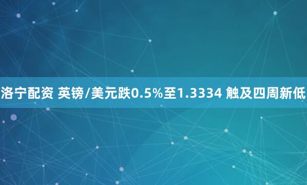 洛宁配资 英镑/美元跌0.5%至1.3334 触及四周新低