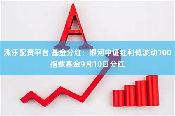 涨乐配资平台 基金分红：银河中证红利低波动100指数基金9月10日分红
